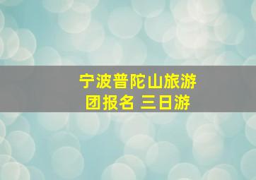 宁波普陀山旅游团报名 三日游